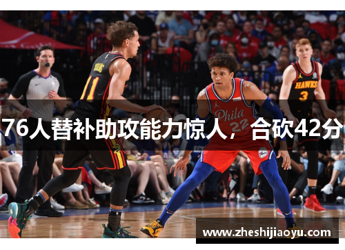 76人替补助攻能力惊人,合砍42分 76人替补助攻能力惊人,合砍42分