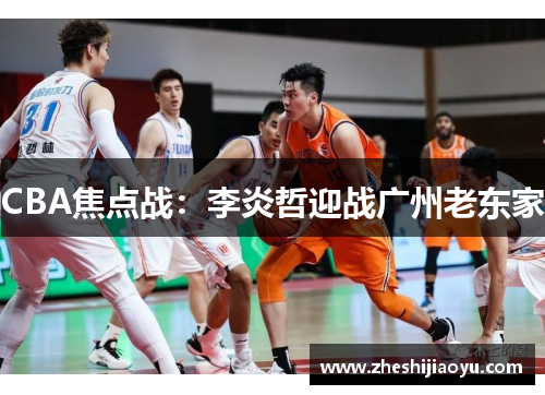 CBA焦点战:李炎哲迎战广州老东家 CBA焦点战:李炎哲迎战广州老东家