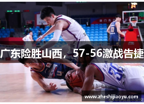 广东险胜山西，57-56激战告捷