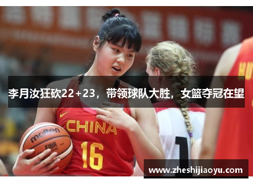 李月汝狂砍22+23，带领球队大胜，女篮夺冠在望