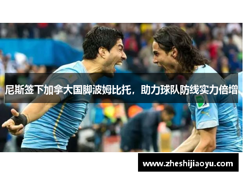 尼斯签下加拿大国脚波姆比托，助力球队防线实力倍增