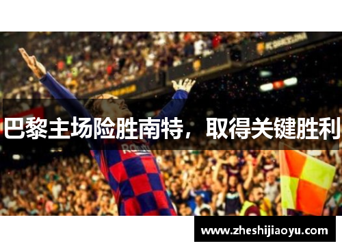 巴黎主场险胜南特，取得关键胜利