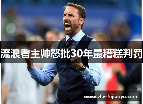流浪者主帅怒批30年最糟糕判罚
